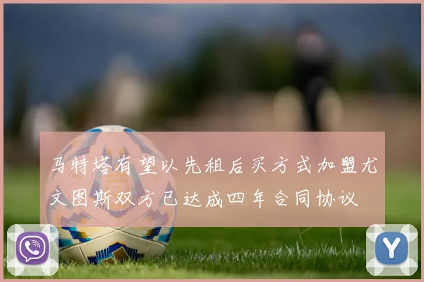 马特塔有望以先租后买方式加盟尤文图斯双方已达成四年合同协议
