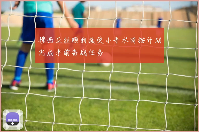 穆西亚拉顺利接受小手术将按计划完成季前备战任务